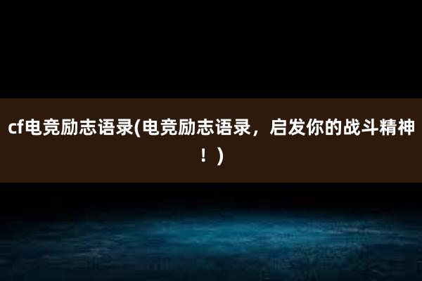 cf电竞励志语录(电竞励志语录，启发你的战斗精神！)