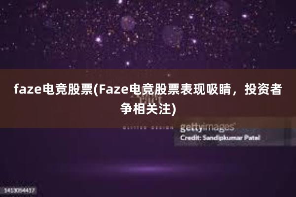 faze电竞股票(Faze电竞股票表现吸睛，投资者争相关注)