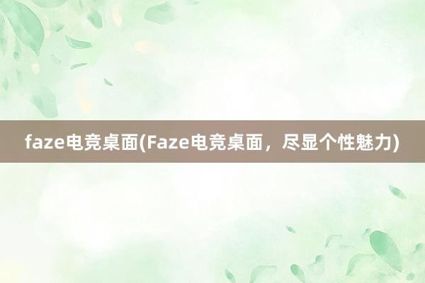 faze电竞桌面(Faze电竞桌面，尽显个性魅力)