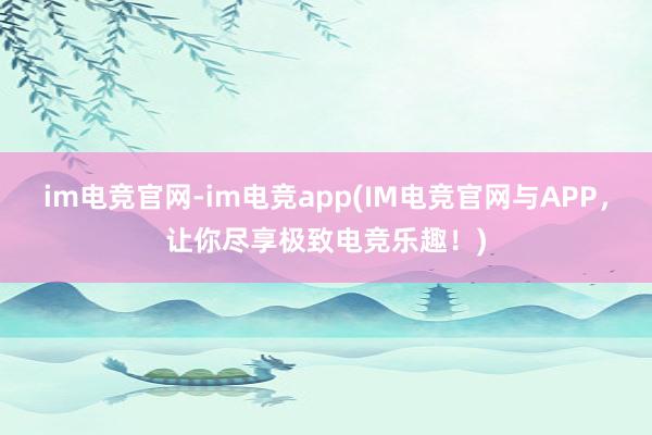 im电竞官网-im电竞app(IM电竞官网与APP，让你尽享极致电竞乐趣！)