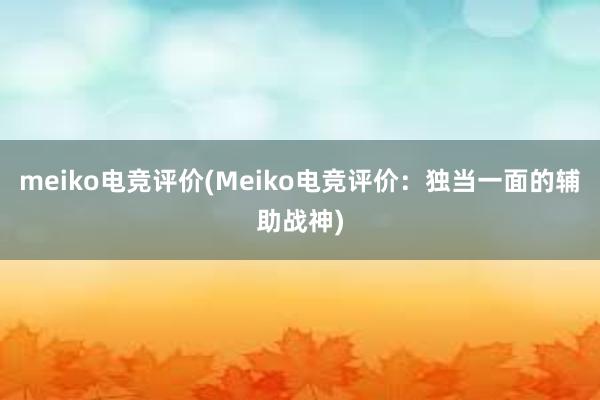 meiko电竞评价(Meiko电竞评价：独当一面的辅助战神)