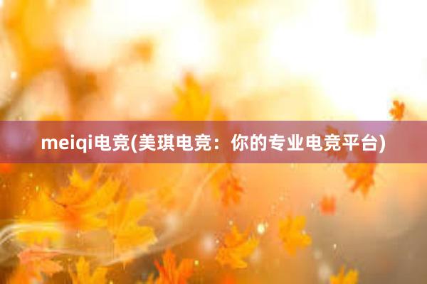 meiqi电竞(美琪电竞：你的专业电竞平台)