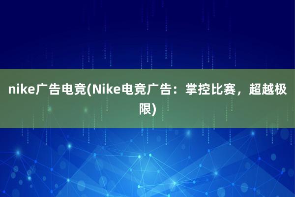 nike广告电竞(Nike电竞广告：掌控比赛，超越极限)