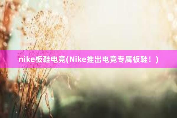 nike板鞋电竞(Nike推出电竞专属板鞋！)