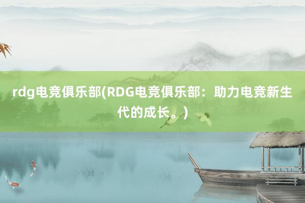 rdg电竞俱乐部(RDG电竞俱乐部：助力电竞新生代的成长。)