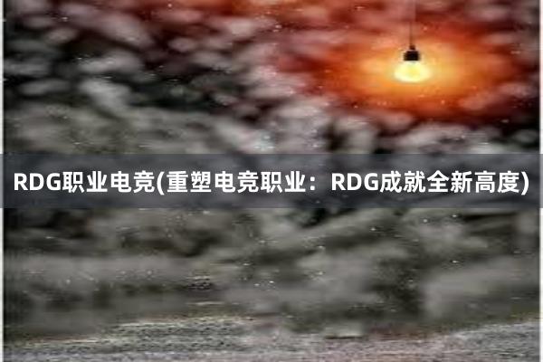 RDG职业电竞(重塑电竞职业：RDG成就全新高度)