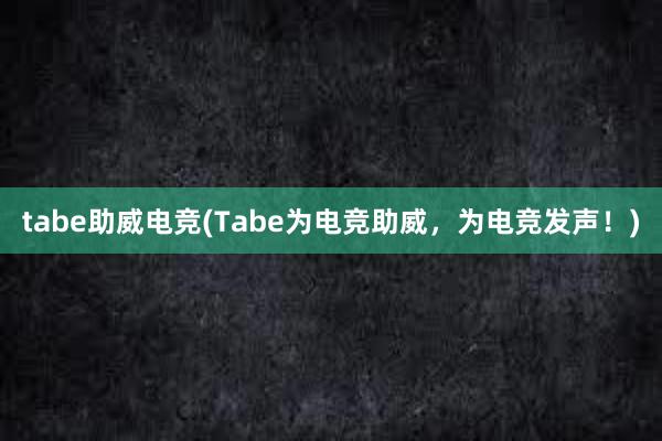 tabe助威电竞(Tabe为电竞助威，为电竞发声！)