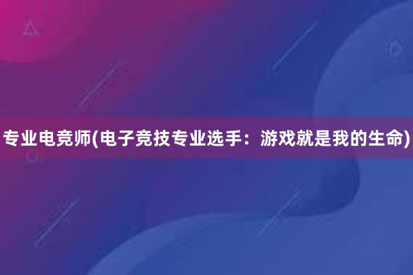 专业电竞师(电子竞技专业选手：游戏就是我的生命)