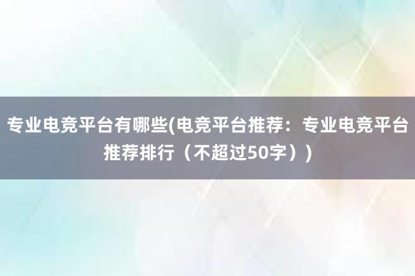 专业电竞平台有哪些(电竞平台推荐：专业电竞平台推荐排行（不超过50字）)