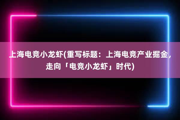 上海电竞小龙虾(重写标题：上海电竞产业掘金，走向「电竞小龙虾」时代)