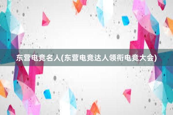 东营电竞名人(东营电竞达人领衔电竞大会)