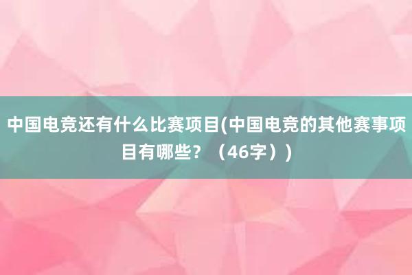 中国电竞还有什么比赛项目(中国电竞的其他赛事项目有哪些？（46字）)