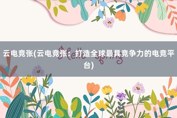 云电竞张(云电竞张：打造全球最具竞争力的电竞平台)