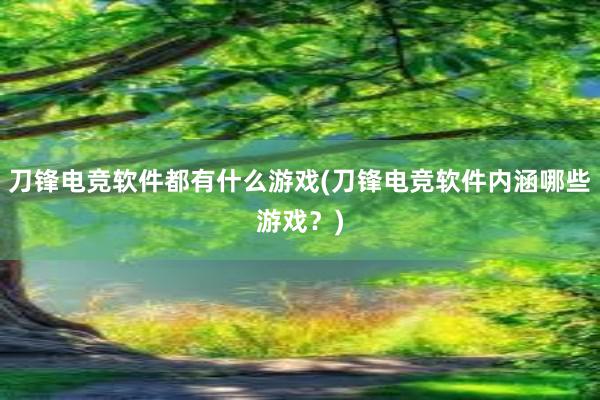 刀锋电竞软件都有什么游戏(刀锋电竞软件内涵哪些游戏？)