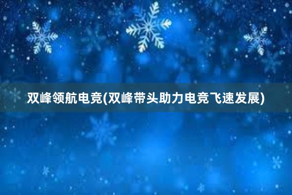 双峰领航电竞(双峰带头助力电竞飞速发展)