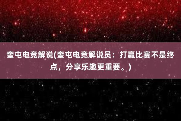 奎屯电竞解说(奎屯电竞解说员：打赢比赛不是终点，分享乐趣更重要。)