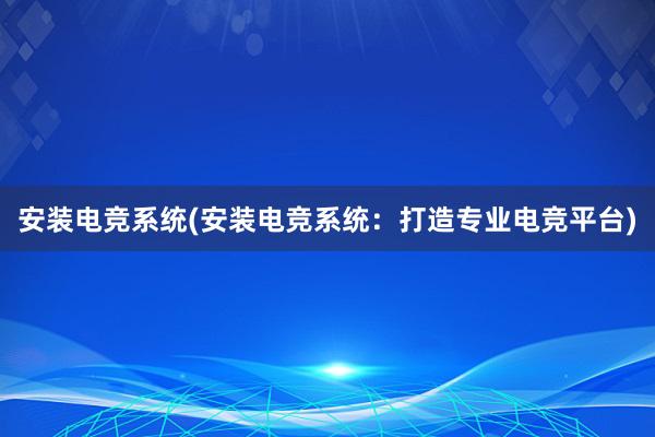 安装电竞系统(安装电竞系统：打造专业电竞平台)