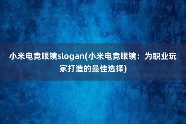 小米电竞眼镜slogan(小米电竞眼镜：为职业玩家打造的最佳选择)