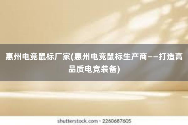 惠州电竞鼠标厂家(惠州电竞鼠标生产商——打造高品质电竞装备)