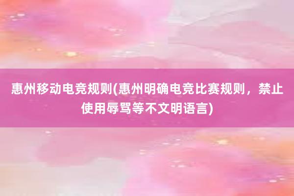 惠州移动电竞规则(惠州明确电竞比赛规则，禁止使用辱骂等不文明语言)