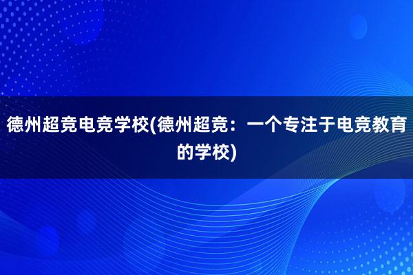 德州超竞电竞学校(德州超竞：一个专注于电竞教育的学校)