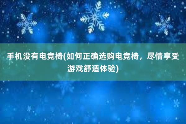 手机没有电竞椅(如何正确选购电竞椅，尽情享受游戏舒适体验)