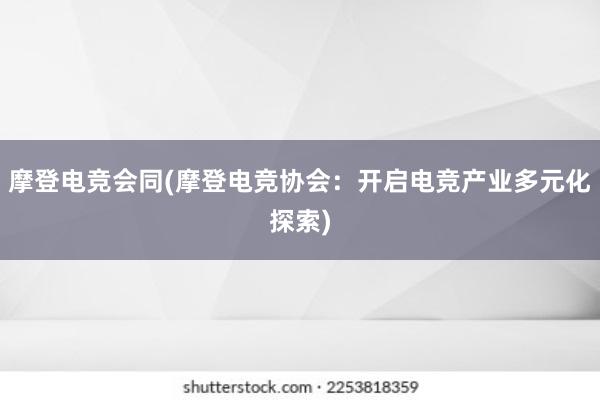 摩登电竞会同(摩登电竞协会：开启电竞产业多元化探索)