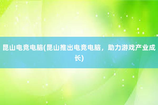 昆山电竞电脑(昆山推出电竞电脑，助力游戏产业成长)