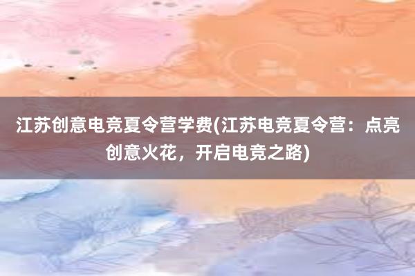 江苏创意电竞夏令营学费(江苏电竞夏令营：点亮创意火花，开启电竞之路)