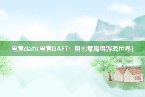 电竞daft(电竞DAFT：用创意赢得游戏世界)