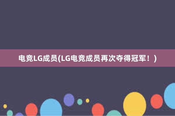 电竞LG成员(LG电竞成员再次夺得冠军！)