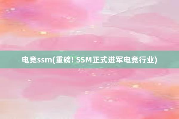 电竞ssm(重磅! SSM正式进军电竞行业)