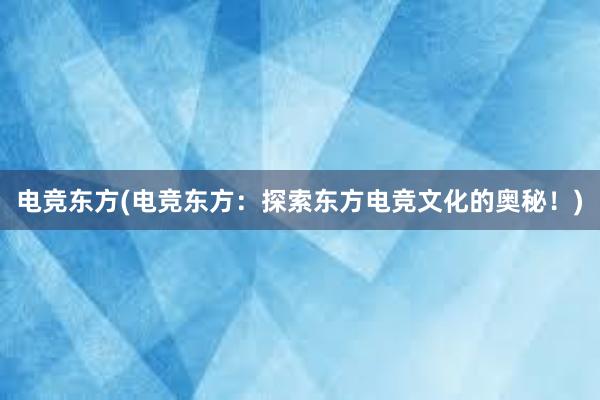 电竞东方(电竞东方：探索东方电竞文化的奥秘！)