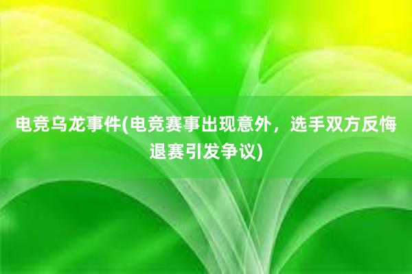 电竞乌龙事件(电竞赛事出现意外，选手双方反悔退赛引发争议)