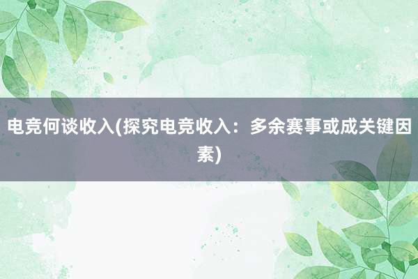 电竞何谈收入(探究电竞收入：多余赛事或成关键因素)