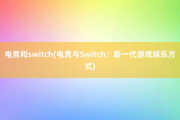 电竞和switch(电竞与Switch：新一代游戏娱乐方式)