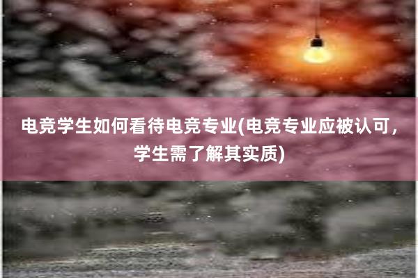 电竞学生如何看待电竞专业(电竞专业应被认可，学生需了解其实质)