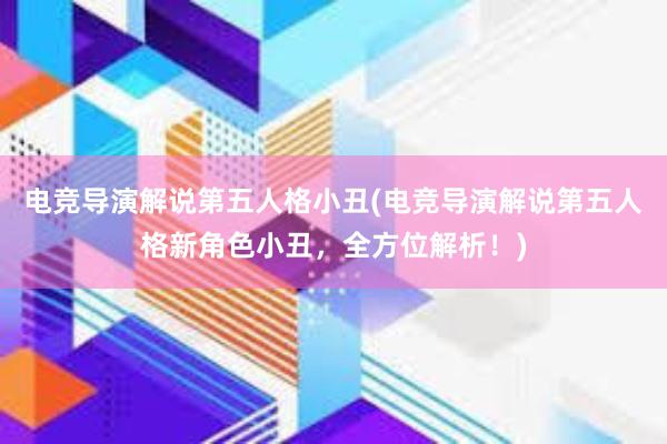 电竞导演解说第五人格小丑(电竞导演解说第五人格新角色小丑，全方位解析！)