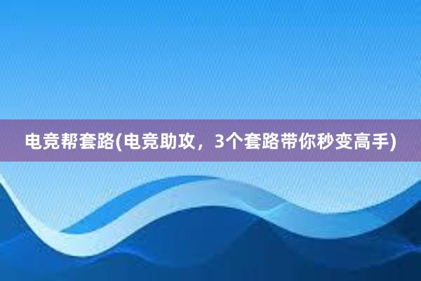 电竞帮套路(电竞助攻，3个套路带你秒变高手)