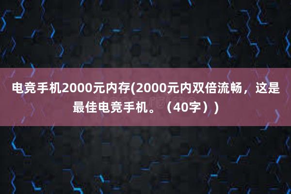 电竞手机2000元内存(2000元内双倍流畅，这是最佳电竞手机。（40字）)