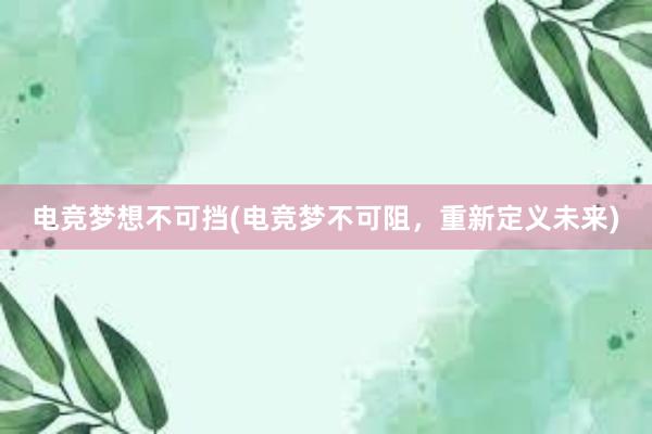 电竞梦想不可挡(电竞梦不可阻，重新定义未来)