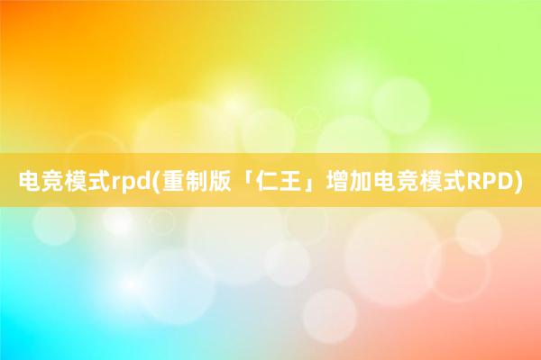 电竞模式rpd(重制版「仁王」增加电竞模式RPD)