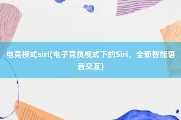 电竞模式siri(电子竞技模式下的Siri，全新智能语音交互)