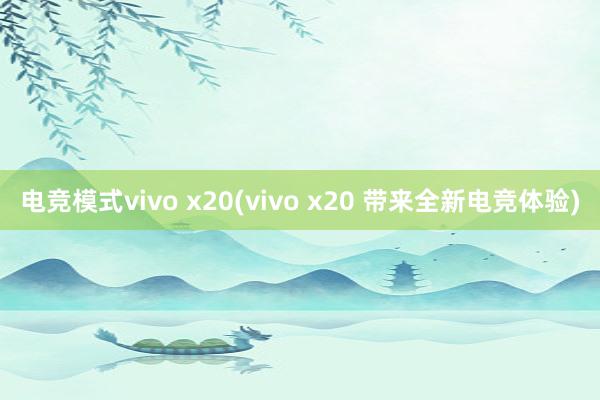 电竞模式vivo x20(vivo x20 带来全新电竞体验)