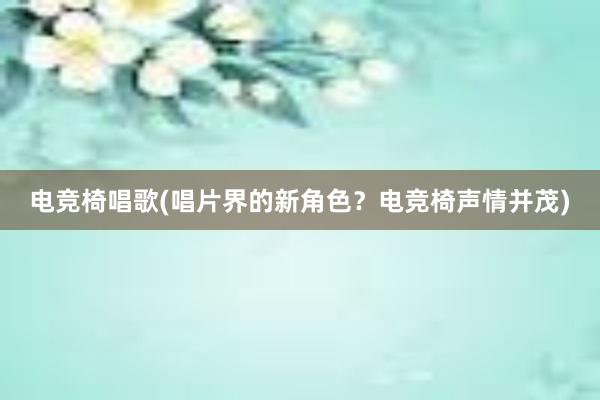 电竞椅唱歌(唱片界的新角色？电竞椅声情并茂)