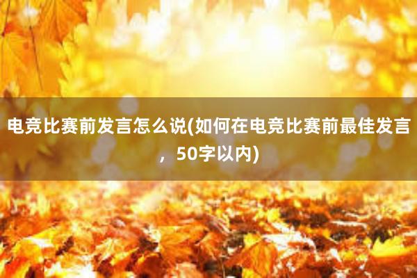 电竞比赛前发言怎么说(如何在电竞比赛前最佳发言，50字以内)