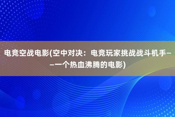 电竞空战电影(空中对决：电竞玩家挑战战斗机手——一个热血沸腾的电影)