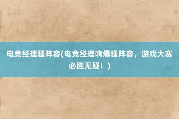 电竞经理骚阵容(电竞经理嗨爆骚阵容，游戏大赛必胜无疑！)