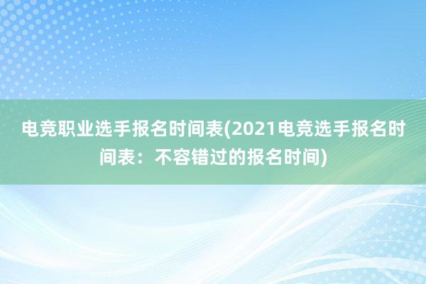 电竞职业选手报名时间表(2021电竞选手报名时间表：不容错过的报名时间)