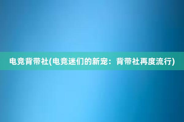 电竞背带社(电竞迷们的新宠：背带社再度流行)